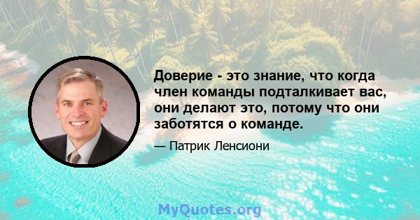 Доверие - это знание, что когда член команды подталкивает вас, они делают это, потому что они заботятся о команде.