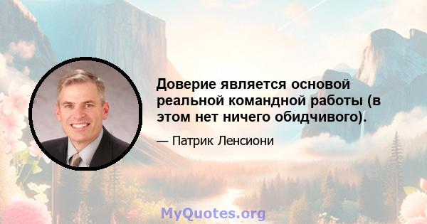 Доверие является основой реальной командной работы (в этом нет ничего обидчивого).