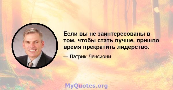 Если вы не заинтересованы в том, чтобы стать лучше, пришло время прекратить лидерство.