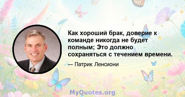 Как хороший брак, доверие к команде никогда не будет полным; Это должно сохраняться с течением времени.