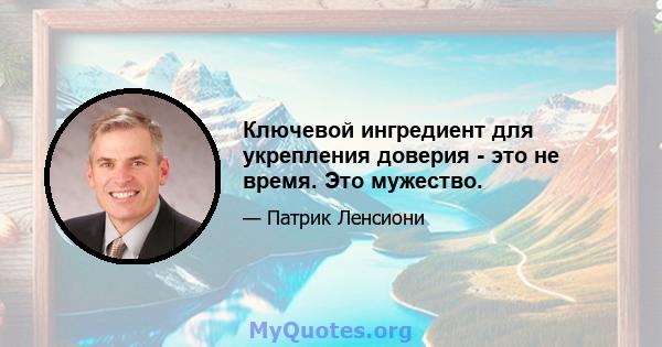 Ключевой ингредиент для укрепления доверия - это не время. Это мужество.