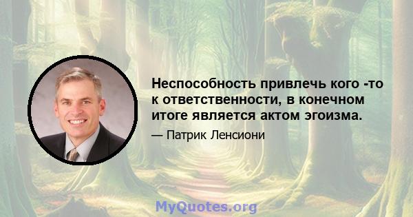 Неспособность привлечь кого -то к ответственности, в конечном итоге является актом эгоизма.