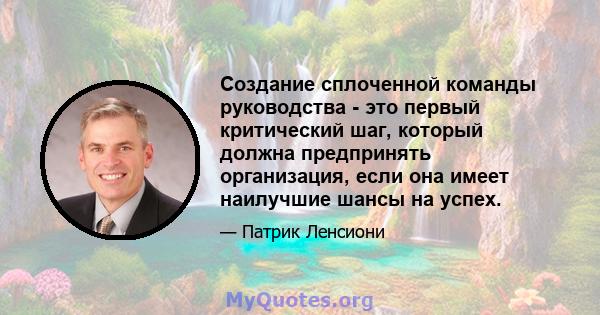 Создание сплоченной команды руководства - это первый критический шаг, который должна предпринять организация, если она имеет наилучшие шансы на успех.