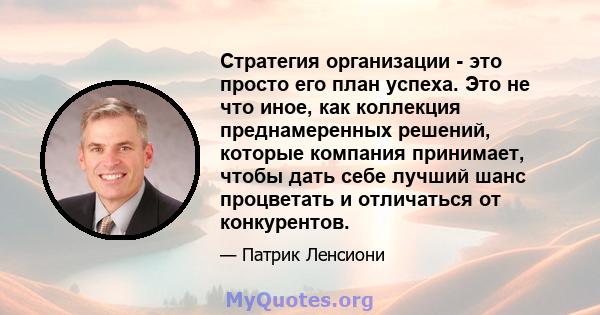 Стратегия организации - это просто его план успеха. Это не что иное, как коллекция преднамеренных решений, которые компания принимает, чтобы дать себе лучший шанс процветать и отличаться от конкурентов.