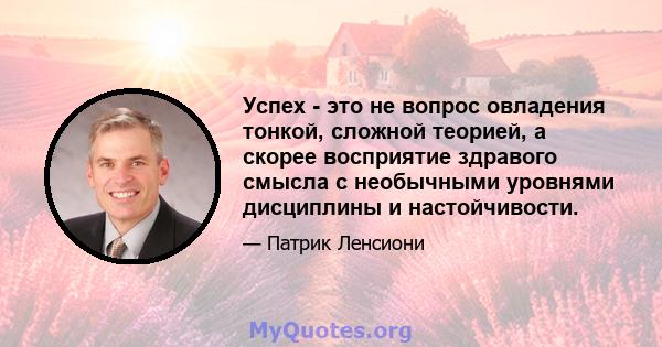 Успех - это не вопрос овладения тонкой, сложной теорией, а скорее восприятие здравого смысла с необычными уровнями дисциплины и настойчивости.