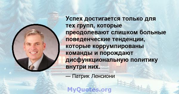 Успех достигается только для тех групп, которые преодолевают слишком больные поведенческие тенденции, которые коррумпированы команды и порождают дисфункциональную политику внутри них.