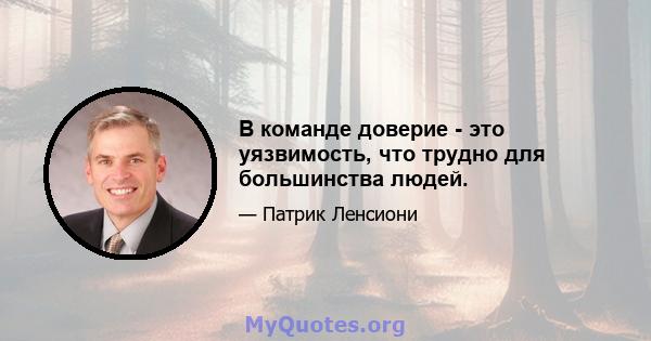 В команде доверие - это уязвимость, что трудно для большинства людей.