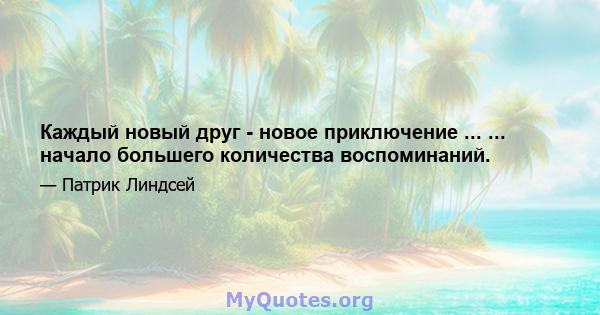 Каждый новый друг - новое приключение ... ... начало большего количества воспоминаний.