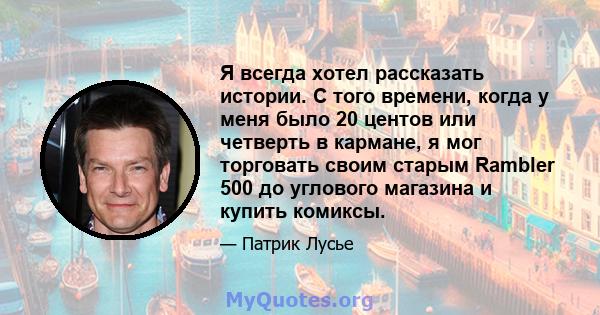 Я всегда хотел рассказать истории. С того времени, когда у меня было 20 центов или четверть в кармане, я мог торговать своим старым Rambler 500 до углового магазина и купить комиксы.