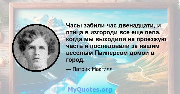 Часы забили час двенадцати, и птица в изгороди все еще пела, когда мы выходили на проезжую часть и последовали за нашим веселым Пайперсом домой в город.