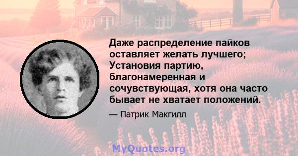 Даже распределение пайков оставляет желать лучшего; Установия партию, благонамеренная и сочувствующая, хотя она часто бывает не хватает положений.