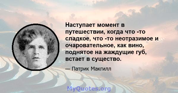 Наступает момент в путешествии, когда что -то сладкое, что -то неотразимое и очаровательное, как вино, поднятое на жаждущие губ, встает в существо.