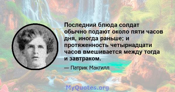 Последний блюда солдат обычно подают около пяти часов дня, иногда раньше; и протяженность четырнадцати часов вмешивается между тогда и завтраком.