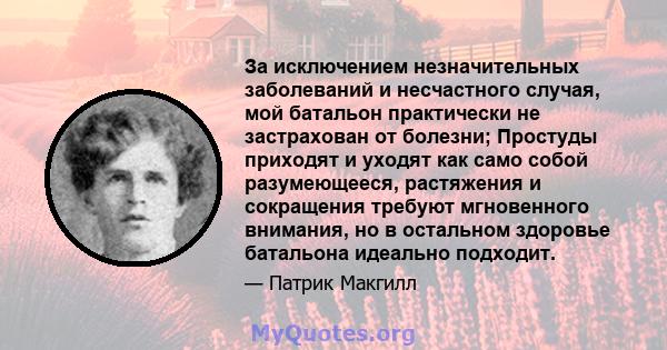 За исключением незначительных заболеваний и несчастного случая, мой батальон практически не застрахован от болезни; Простуды приходят и уходят как само собой разумеющееся, растяжения и сокращения требуют мгновенного