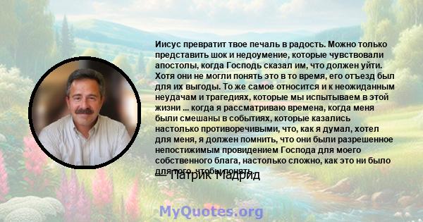 Иисус превратит твое печаль в радость. Можно только представить шок и недоумение, которые чувствовали апостолы, когда Господь сказал им, что должен уйти. Хотя они не могли понять это в то время, его отъезд был для их