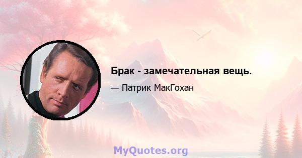 Брак - замечательная вещь.