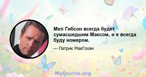 Мел Гибсон всегда будет сумасшедшим Максом, и я всегда буду номером.