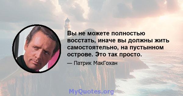 Вы не можете полностью восстать, иначе вы должны жить самостоятельно, на пустынном острове. Это так просто.