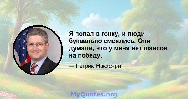 Я попал в гонку, и люди буквально смеялись. Они думали, что у меня нет шансов на победу.