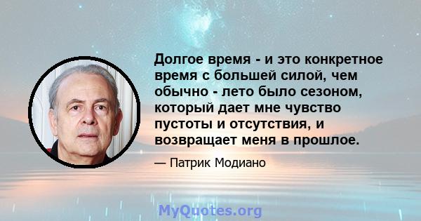 Долгое время - и это конкретное время с большей силой, чем обычно - лето было сезоном, который дает мне чувство пустоты и отсутствия, и возвращает меня в прошлое.