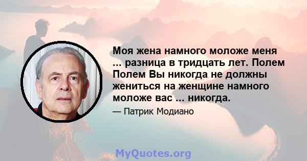 Моя жена намного моложе меня ... разница в тридцать лет. Полем Полем Вы никогда не должны жениться на женщине намного моложе вас ... никогда.