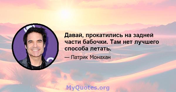 Давай, прокатились на задней части бабочки. Там нет лучшего способа летать.