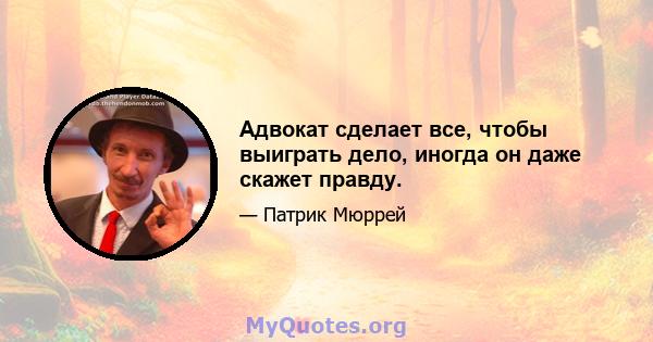 Адвокат сделает все, чтобы выиграть дело, иногда он даже скажет правду.