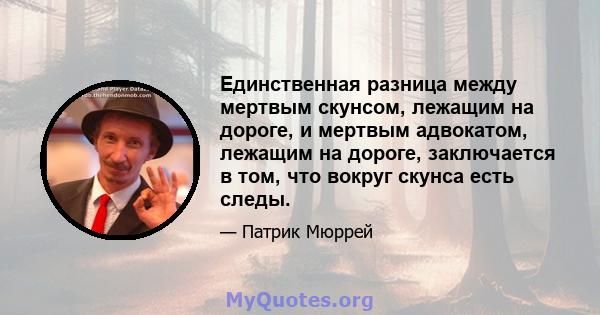 Единственная разница между мертвым скунсом, лежащим на дороге, и мертвым адвокатом, лежащим на дороге, заключается в том, что вокруг скунса есть следы.