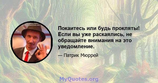 Покаитесь или будь прокляты! Если вы уже раскаялись, не обращайте внимания на это уведомление.