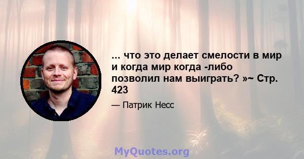 ... что это делает смелости в мир и когда мир когда -либо позволил нам выиграть? »~ Стр. 423