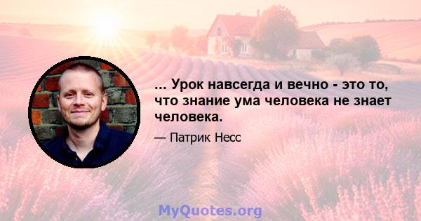 ... Урок навсегда и вечно - это то, что знание ума человека не знает человека.