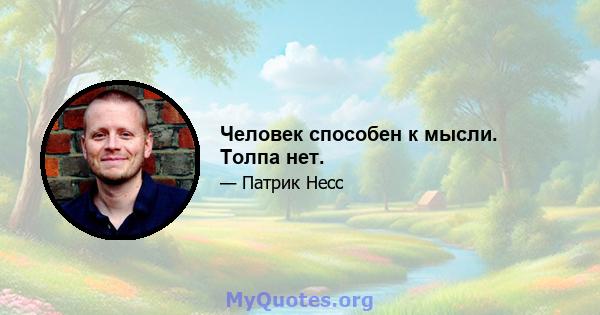 Человек способен к мысли. Толпа нет.