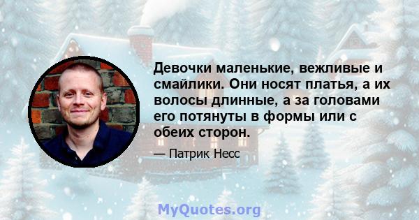 Девочки маленькие, вежливые и смайлики. Они носят платья, а их волосы длинные, а за головами его потянуты в формы или с обеих сторон.