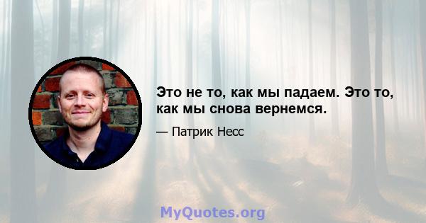 Это не то, как мы падаем. Это то, как мы снова вернемся.