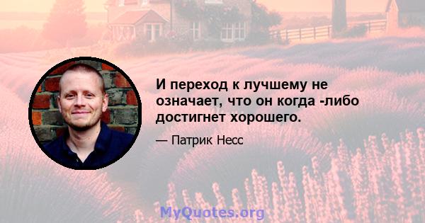 И переход к лучшему не означает, что он когда -либо достигнет хорошего.