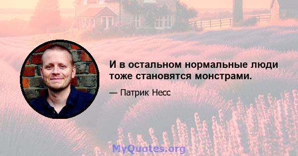 И в остальном нормальные люди тоже становятся монстрами.