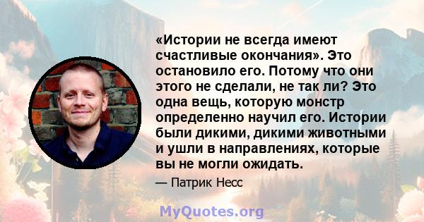 «Истории не всегда имеют счастливые окончания». Это остановило его. Потому что они этого не сделали, не так ли? Это одна вещь, которую монстр определенно научил его. Истории были дикими, дикими животными и ушли в