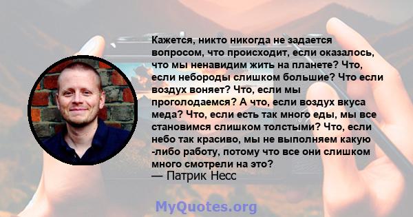 Кажется, никто никогда не задается вопросом, что происходит, если оказалось, что мы ненавидим жить на планете? Что, если небороды слишком большие? Что если воздух воняет? Что, если мы проголодаемся? А что, если воздух