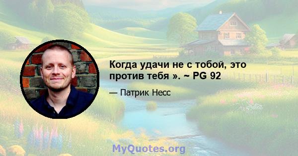 Когда удачи не с тобой, это против тебя ». ~ PG 92