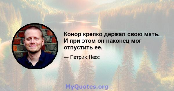 Конор крепко держал свою мать. И при этом он наконец мог отпустить ее.