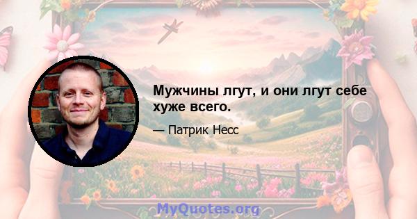 Мужчины лгут, и они лгут себе хуже всего.