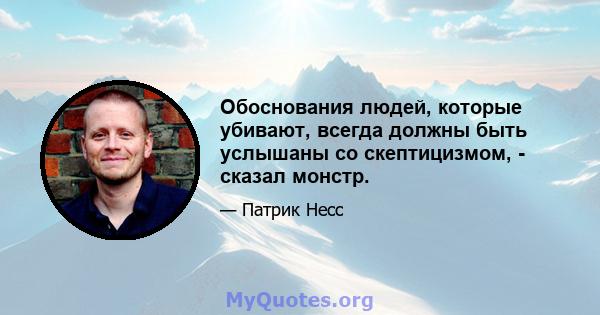 Обоснования людей, которые убивают, всегда должны быть услышаны со скептицизмом, - сказал монстр.