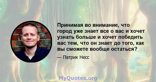 Принимая во внимание, что город уже знает все о вас и хочет узнать больше и хочет победить вас тем, что он знает до того, как вы сможете вообще остаться?