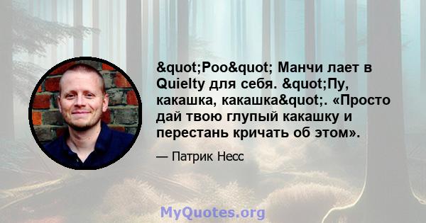 "Poo" Манчи лает в Quielty для себя. "Пу, какашка, какашка". «Просто дай твою глупый какашку и перестань кричать об этом».