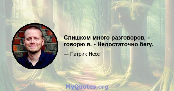 Слишком много разговоров, - говорю я. - Недостаточно бегу.