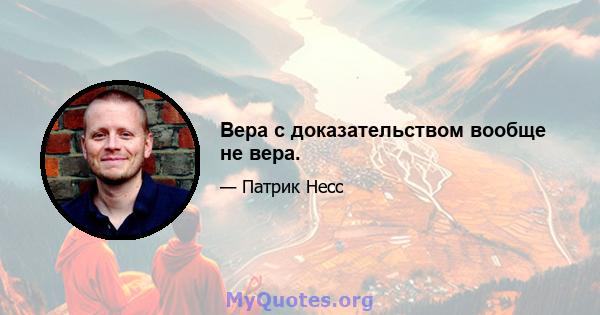 Вера с доказательством вообще не вера.