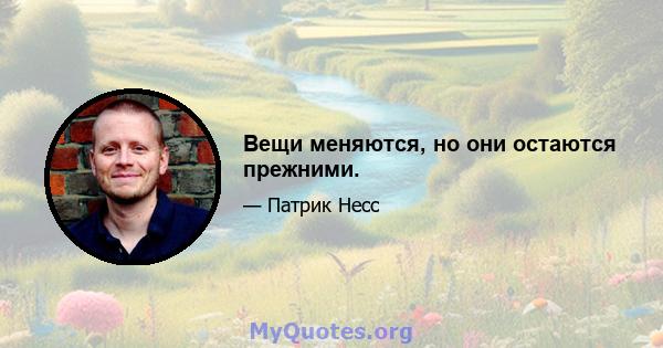 Вещи меняются, но они остаются прежними.