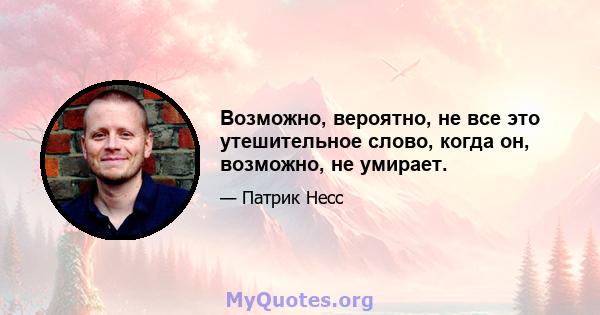 Возможно, вероятно, не все это утешительное слово, когда он, возможно, не умирает.