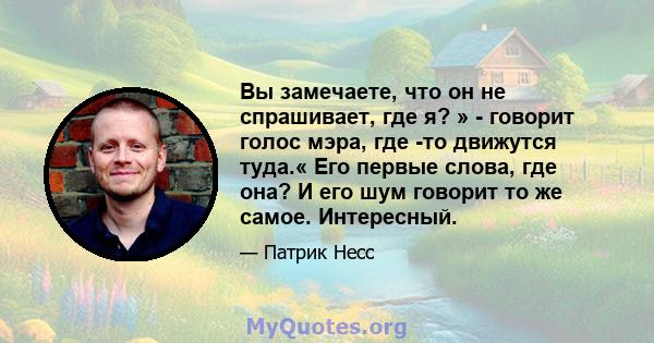 Вы замечаете, что он не спрашивает, где я? » - говорит голос мэра, где -то движутся туда.« Его первые слова, где она? И его шум говорит то же самое. Интересный.