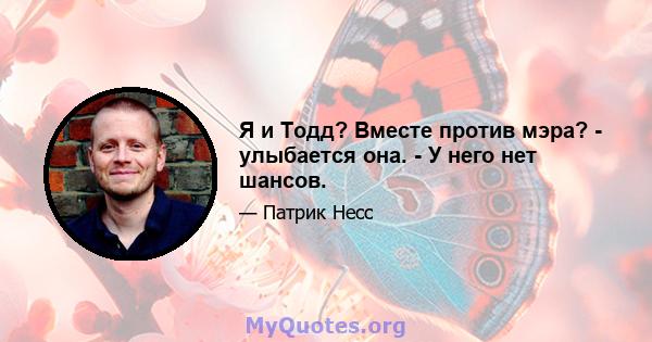 Я и Тодд? Вместе против мэра? - улыбается она. - У него нет шансов.